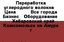 Переработка углеродного волокна › Цена ­ 100 - Все города Бизнес » Оборудование   . Хабаровский край,Комсомольск-на-Амуре г.